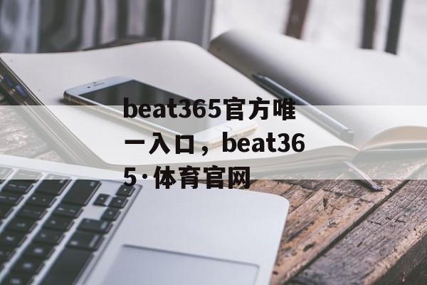 beat365官方唯一入口，beat365·体育官网