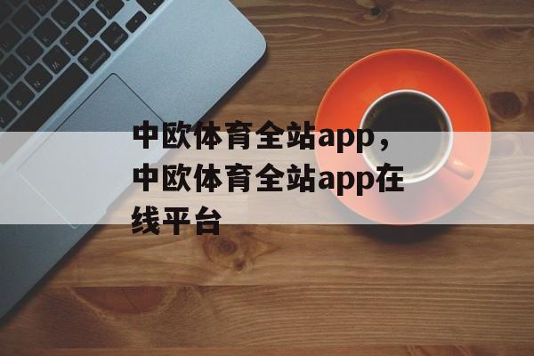 中欧体育全站app，中欧体育全站app在线平台