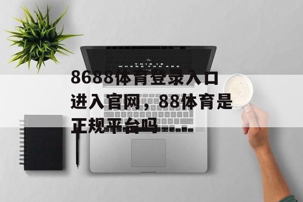 8688体育登录入口进入官网，88体育是正规平台吗