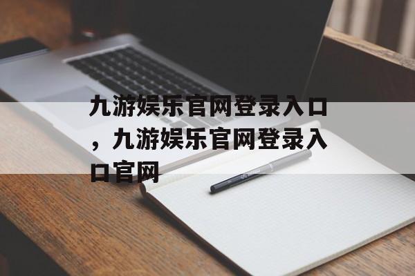 九游娱乐官网登录入口，九游娱乐官网登录入口官网