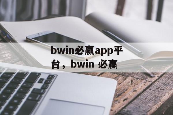 bwin必赢app平台，bwin 必赢