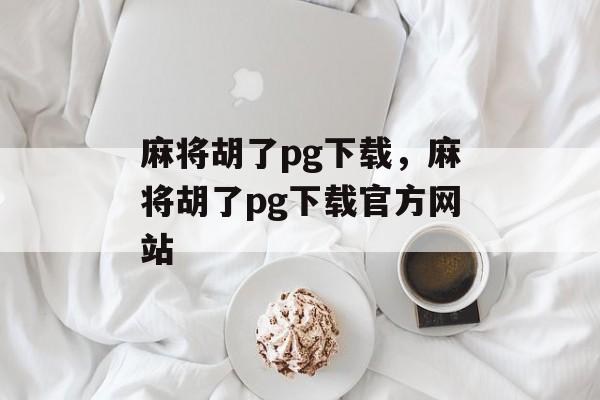 麻将胡了pg下载，麻将胡了pg下载官方网站