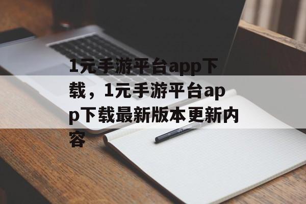 1元手游平台app下载，1元手游平台app下载最新版本更新内容