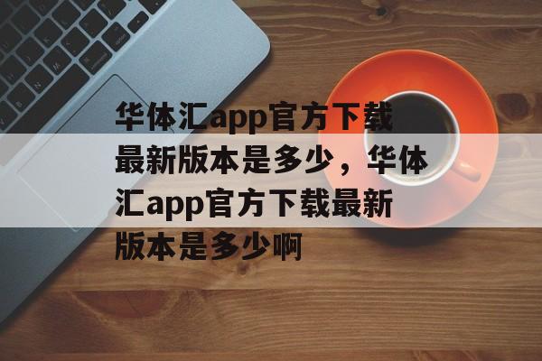 华体汇app官方下载最新版本是多少，华体汇app官方下载最新版本是多少啊