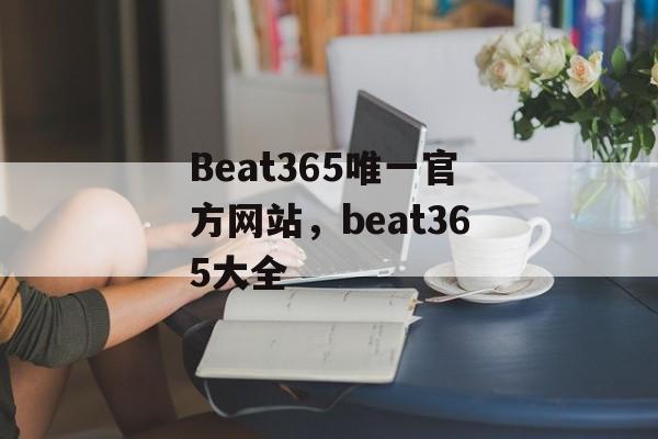 Beat365唯一官方网站，beat365大全