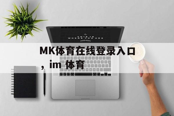 MK体育在线登录入口，im 体育