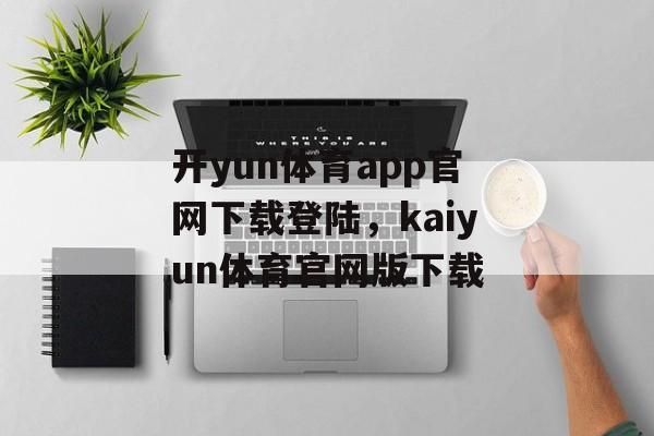 开yun体育app官网下载登陆，kaiyun体育官网版下载